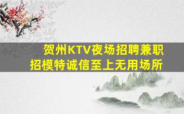 贺州KTV夜场招聘兼职招模特诚信至上无用场所